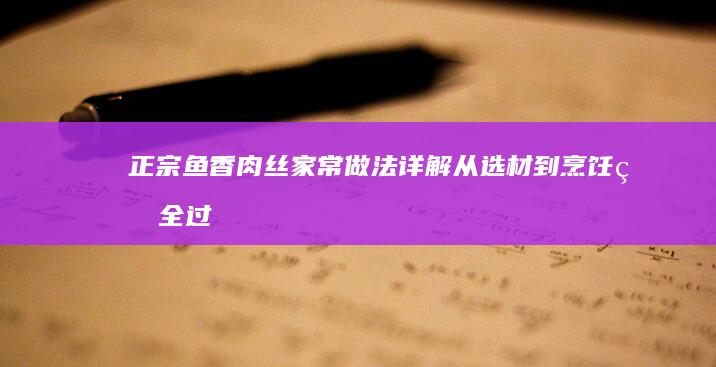 正宗鱼香肉丝家常做法详解：从选材到烹饪的全过程